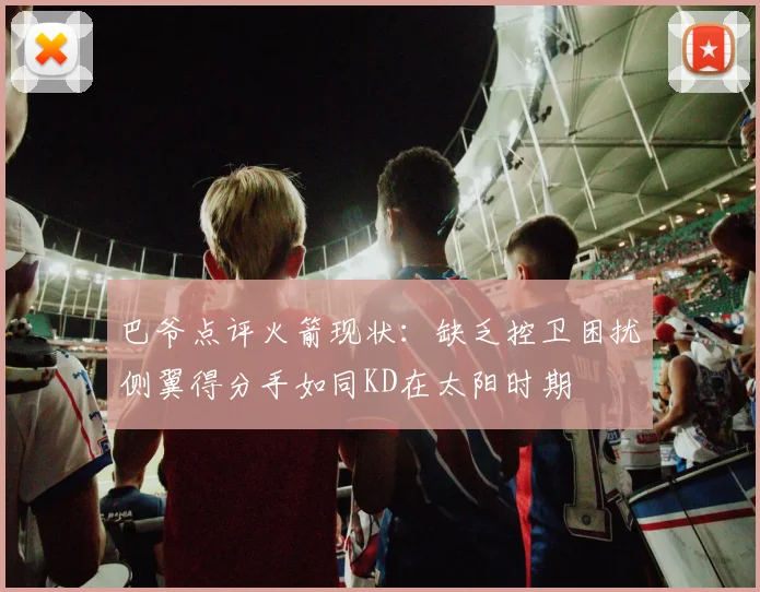 巴爷点评火箭现状：缺乏控卫困扰侧翼得分手如同KD在太阳时期